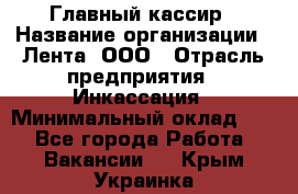 Главный кассир › Название организации ­ Лента, ООО › Отрасль предприятия ­ Инкассация › Минимальный оклад ­ 1 - Все города Работа » Вакансии   . Крым,Украинка